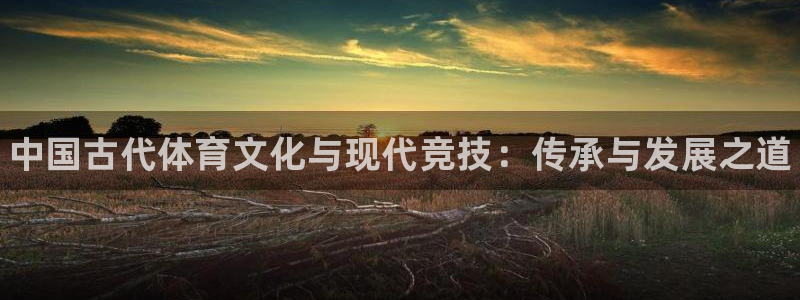 凯发官方正版app科技：中国古代体育文化与现代竞技：