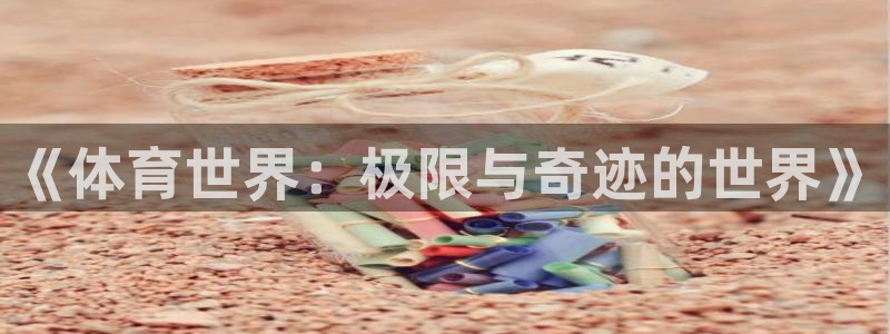 凯发官网下载平台假的吗是真的吗吗：《体育世界：极限与
