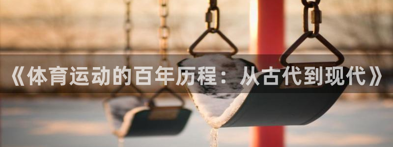 凯发官方正版app科技：《体育运动的百年历程：从古代