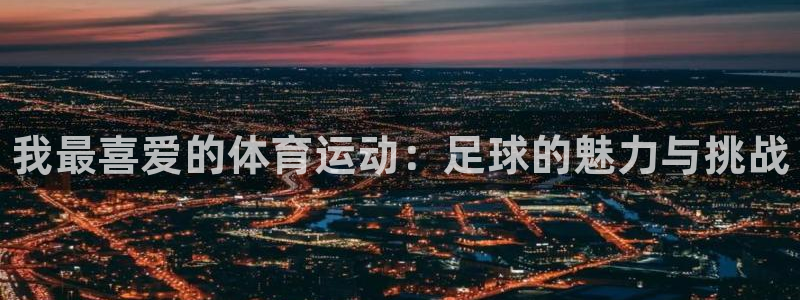 凯发官网下载招商电话号码查询：我最喜爱的体育运动：足
