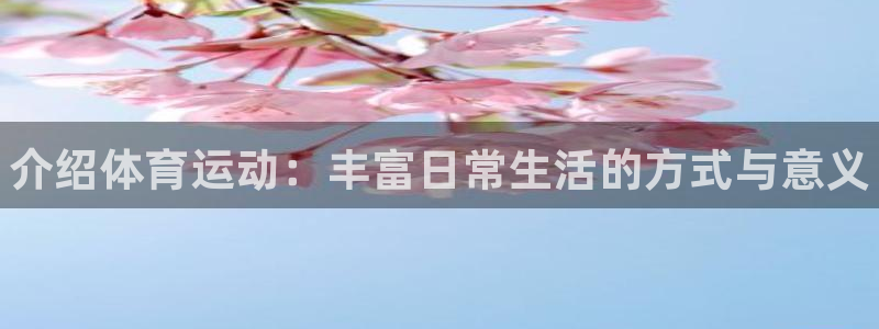 凯发官网下载平台注册流程图：介绍体育运动：丰富日常生