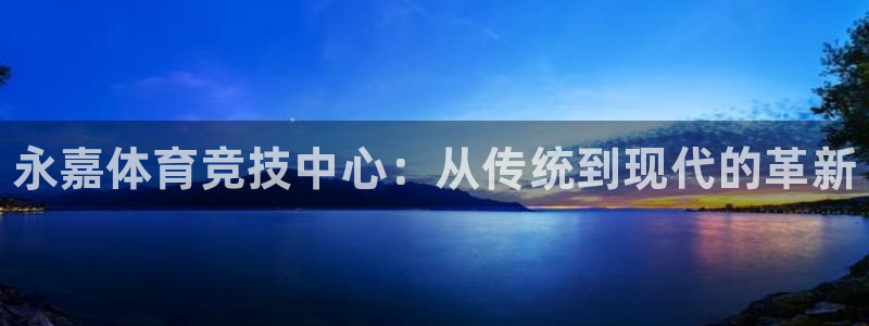 凯发官网下载平台注册流程图：永嘉体育竞技中心：从传统