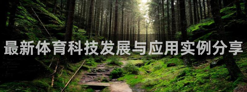 凯发官网下载官方客服电话：最新体育科技发展与应用实例分享