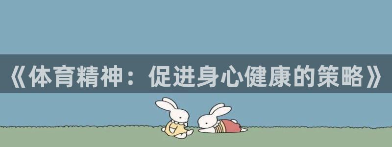 凯发官方正版app集团：《体育精神：促进身心健康的策略》