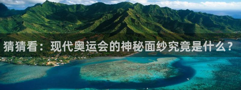 凯发官网下载平台APP：猜猜看：现代奥运会的神秘面纱究竟是什