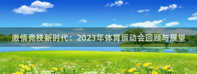 凯发官网下载平台注册要钱吗：激情竞技新时代：2023年体育运