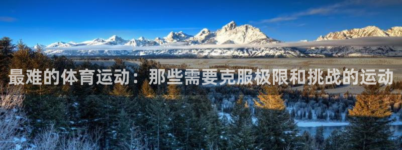 凯发官网下载招商电话是多少:最难的体育运动:那些需要克服极限