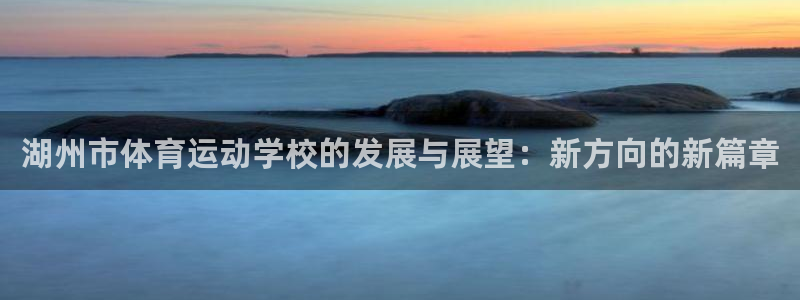 凯发官方正版app五金厂：湖州市体育运动学校的发展与