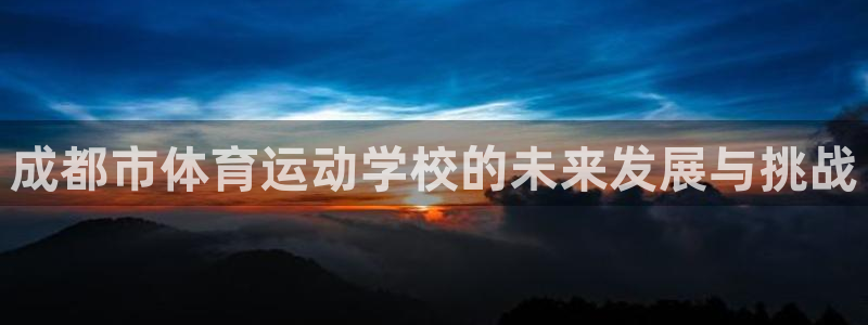凯发官网下载平台是正规平台吗知乎：成都市体育运动学校