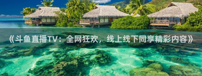 新球：《斗鱼直播TV：全网狂欢，线上线下同享精彩内容》