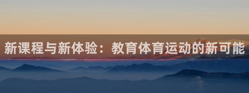 凯发k8手机客户端：新课程与新体验：
