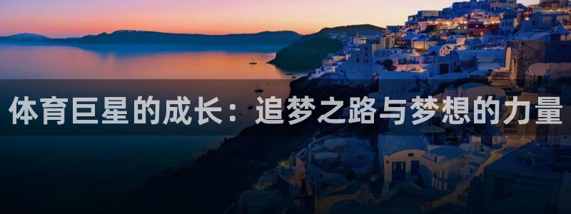 注册凯发官方正版app：体育巨星的成长：追梦之路与梦想的力量