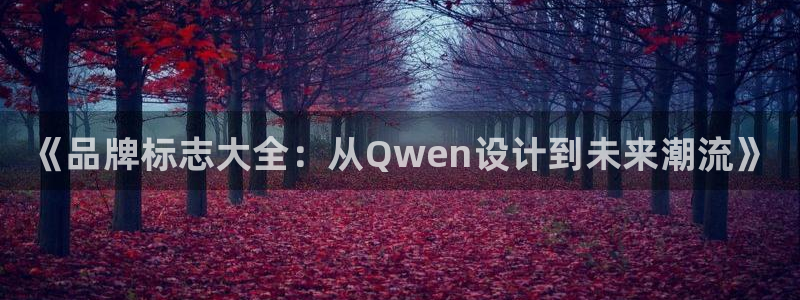 凯发官方正版app集团官网网址：《品牌标志大全：从Qwen设